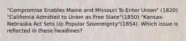 "Compromise Enables Maine and Missouri To Enter Union" (1820) "California Admitted to Union as Free State"(1850) "Kansas-Nebraska Act Sets Up Popular Sovereignty"(1854). Which issue is reflected in these headlines?