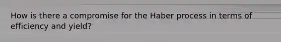 How is there a compromise for the Haber process in terms of efficiency and yield?