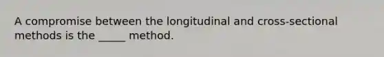 A compromise between the longitudinal and cross-sectional methods is the _____ method.