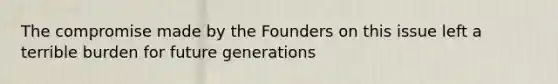 The compromise made by the Founders on this issue left a terrible burden for future generations