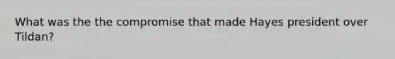 What was the the compromise that made Hayes president over Tildan?
