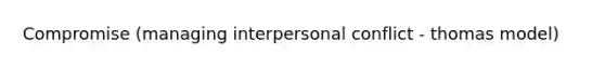 Compromise (managing interpersonal conflict - thomas model)