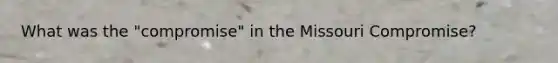 What was the "compromise" in the Missouri Compromise?