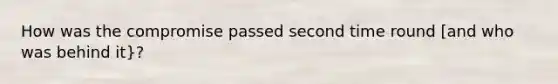 How was the compromise passed second time round [and who was behind it}?