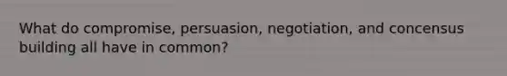 What do compromise, persuasion, negotiation, and concensus building all have in common?