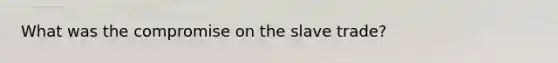 What was the compromise on the slave trade?