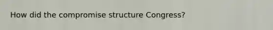 How did the compromise structure Congress?