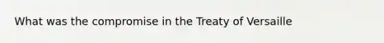 What was the compromise in the Treaty of Versaille