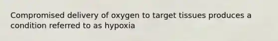 Compromised delivery of oxygen to target tissues produces a condition referred to as hypoxia