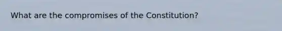 What are the compromises of the Constitution?