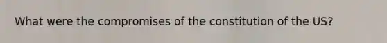 What were the compromises of the constitution of the US?