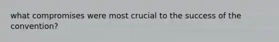 what compromises were most crucial to the success of the convention?