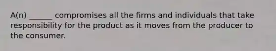 A(n) ______ compromises all the firms and individuals that take responsibility for the product as it moves from the producer to the consumer.