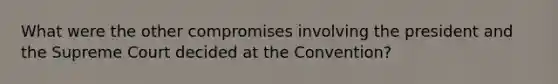 What were the other compromises involving the president and the Supreme Court decided at the Convention?