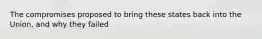 The compromises proposed to bring these states back into the Union, and why they failed