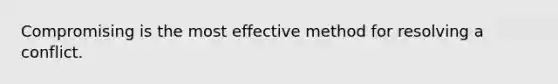 Compromising is the most effective method for resolving a conflict.