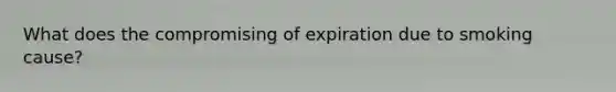 What does the compromising of expiration due to smoking cause?