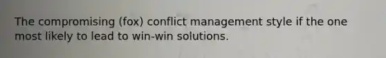 The compromising (fox) conflict management style if the one most likely to lead to win-win solutions.