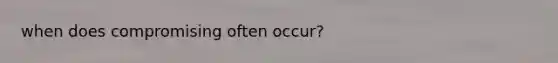when does compromising often occur?