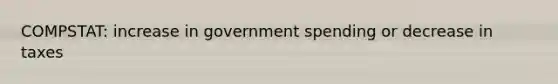 COMPSTAT: increase in government spending or decrease in taxes