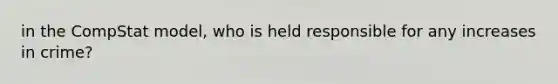 in the CompStat model, who is held responsible for any increases in crime?