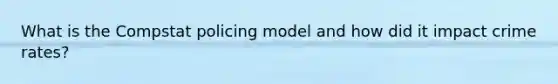 What is the Compstat policing model and how did it impact crime rates?