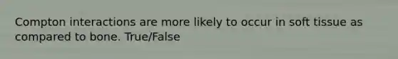 Compton interactions are more likely to occur in soft tissue as compared to bone. True/False