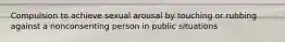 Compulsion to achieve sexual arousal by touching or rubbing against a nonconsenting person in public situations