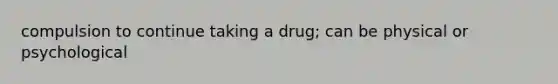 compulsion to continue taking a drug; can be physical or psychological