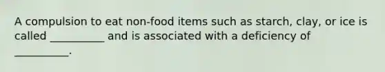 A compulsion to eat non-food items such as starch, clay, or ice is called __________ and is associated with a deficiency of __________.