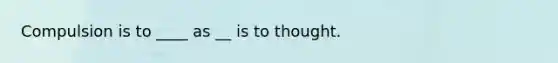 Compulsion is to ____ as __ is to thought.
