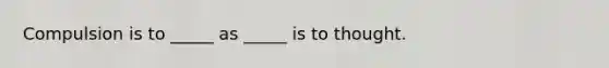 Compulsion is to _____ as _____ is to thought.