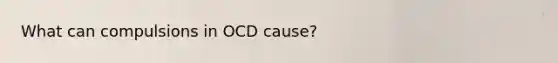 What can compulsions in OCD cause?