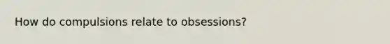 How do compulsions relate to obsessions?