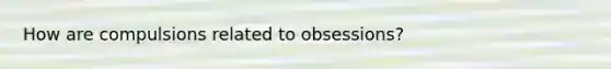 How are compulsions related to obsessions?