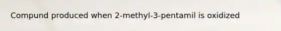 Compund produced when 2-methyl-3-pentamil is oxidized