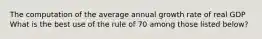 The computation of the average annual growth rate of real GDP What is the best use of the rule of 70 among those listed​ below?