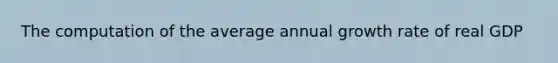 The computation of the average annual growth rate of real GDP