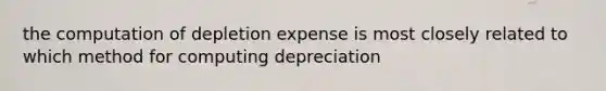 the computation of depletion expense is most closely related to which method for computing depreciation