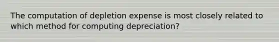 The computation of depletion expense is most closely related to which method for computing​ depreciation?