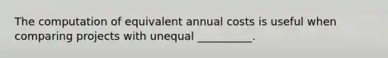 The computation of equivalent annual costs is useful when comparing projects with unequal __________.