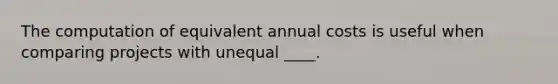 The computation of equivalent annual costs is useful when comparing projects with unequal ____.