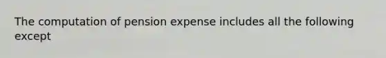 The computation of pension expense includes all the following except