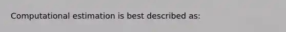 Computational estimation is best described as: