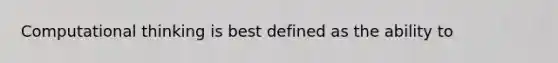 Computational thinking is best defined as the ability to