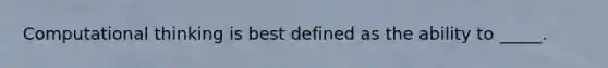 Computational thinking is best defined as the ability to _____.