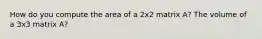 How do you compute the area of a 2x2 matrix A? The volume of a 3x3 matrix A?