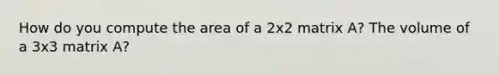 How do you compute the area of a 2x2 matrix A? The volume of a 3x3 matrix A?