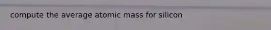 compute the average atomic mass for silicon