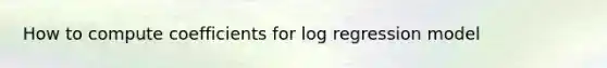 How to compute coefficients for log regression model